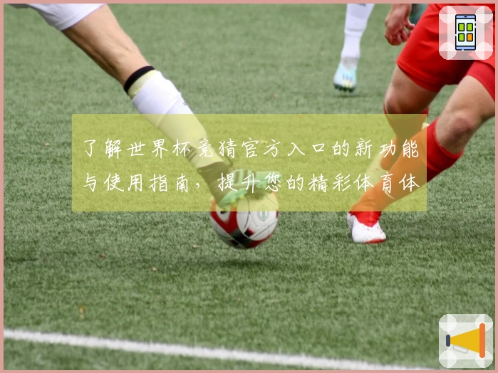 了解世界杯竞猜官方入口的新功能与使用指南，提升您的精彩体育体验