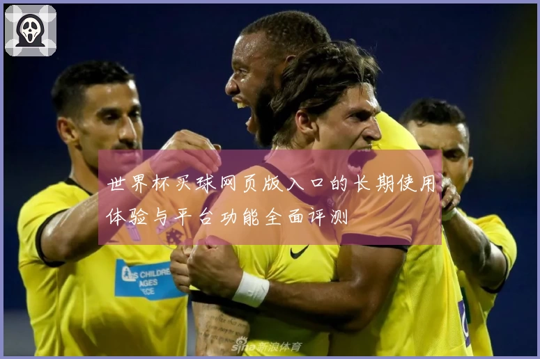 世界杯买球网页版入口的长期使用体验与平台功能全面评测