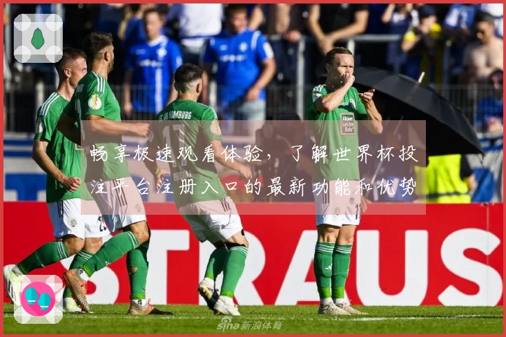 畅享极速观看体验，了解世界杯投注平台注册入口的最新功能和优势