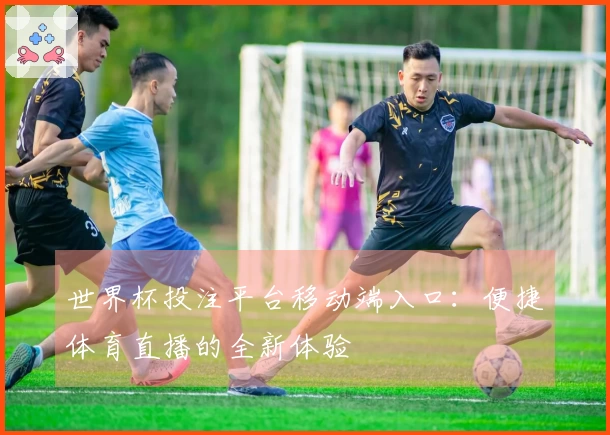世界杯投注平台移动端入口：便捷体育直播的全新体验