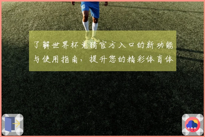 了解世界杯竞猜官方入口的新功能与使用指南，提升您的精彩体育体验
