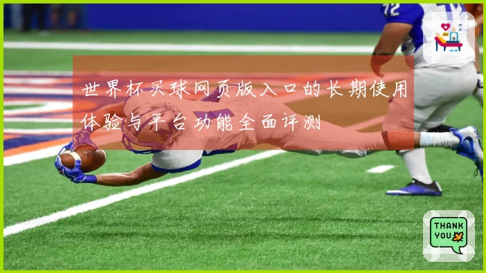 世界杯买球网页版入口的长期使用体验与平台功能全面评测